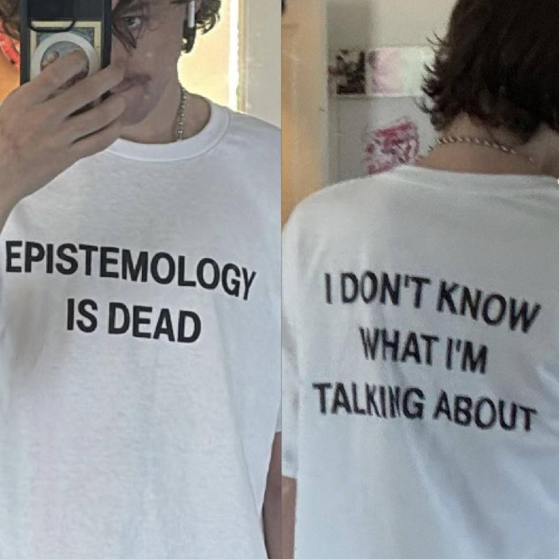 Dude in a white shirt with text on front and back.
Front text: Epistemology is dead
Back text: I don't know what I'm talking about